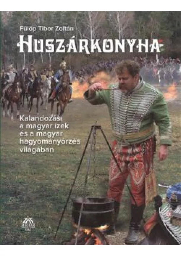 Fülöp Tibor Zoltán - Huszárkonyha /kalandozás a magyar ízek és a magyar hagyományőrzés világában