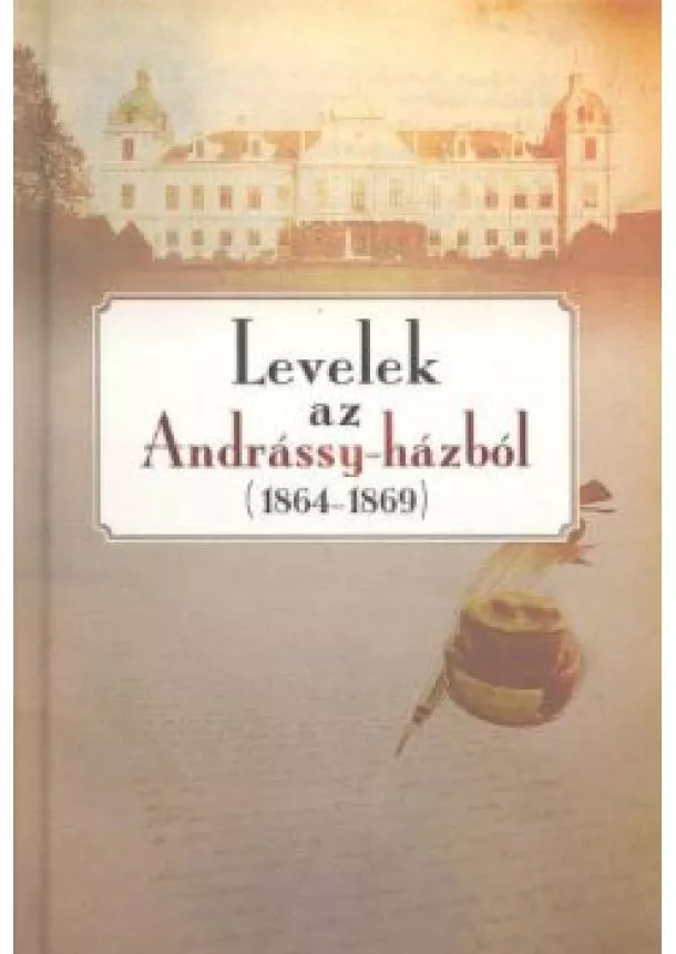 CIEGER ANDRÁS (SZERK.) - LEVELEK AZ ANDRÁSSY-HÁZBÓL (1864-1869)