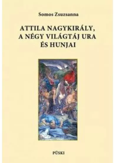 ATTILA NAGYKIRÁLY, A NÉGY VILÁGTÁJ URA ÉS HUNJAI 