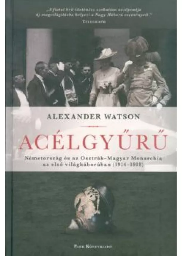 Alexander Watson - Acélgyűrű /Németország és az Osztrák-Magyar Monarchia az első világháborúban (1914-1918)