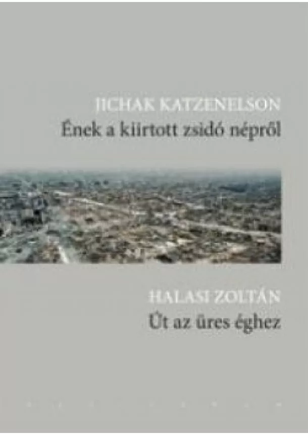 Jichak Katzenelson / Halasi Zoltán - Ének a kiirtott zsidó népről / Út az üres éghez