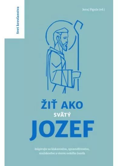 Žiť ako svätý Jozef - Inšpirujte sa láskavosťou, spravodlivosťou, mužskosťou a vierou svätého Jozefa