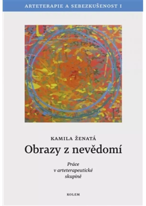 Kamila Ženatá - Obrazy z nevědomí - Arteterapie a sebezkušenost I - Práce v arteterapeutické skupině