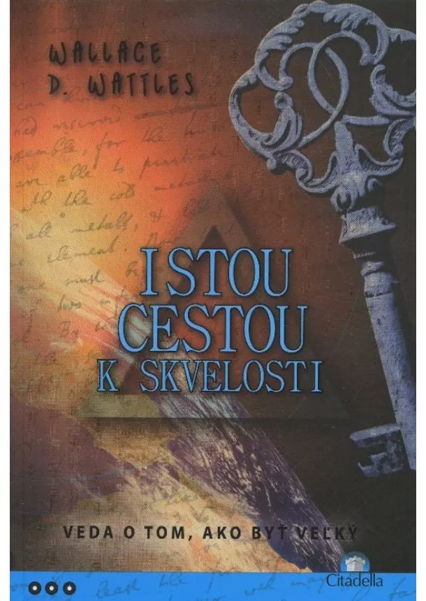 Wallace D. Wattles - Istou cestou k skvelosti - Veda o tom, ako byť veľký