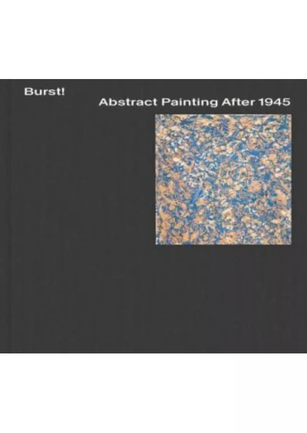 Mary Gabriel, Karen Kurczynski, Jeremy Lewison, Daniel Zamani - Burst! Abstract Painting After 1945