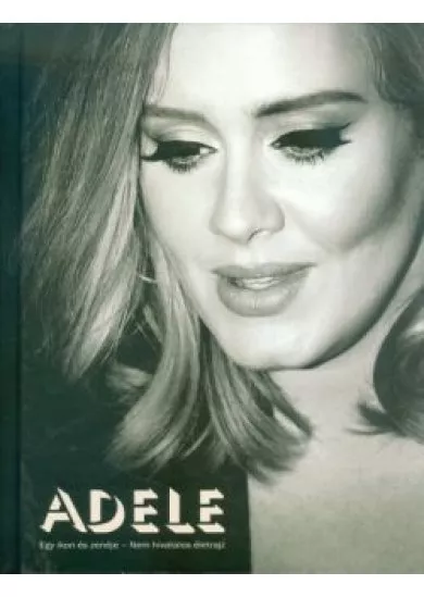 Adele /Egy ikon és zenéje - nem hivatalos életrajz