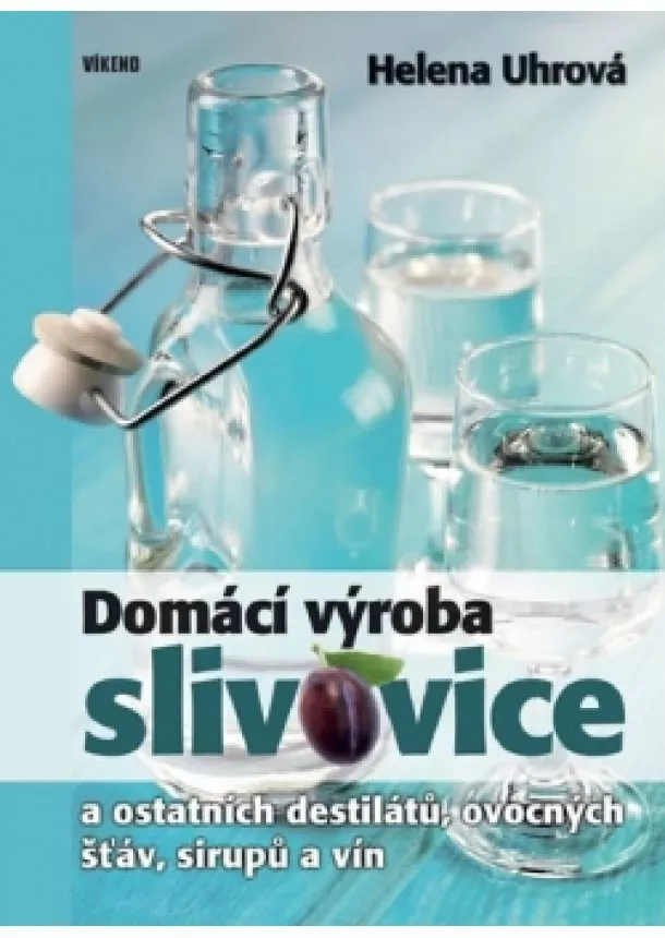 Helena Uhrová - Domácí výroba slivovice a ostatních destilátů, ovocných šťáv, sirupů a vín - 2.vydání