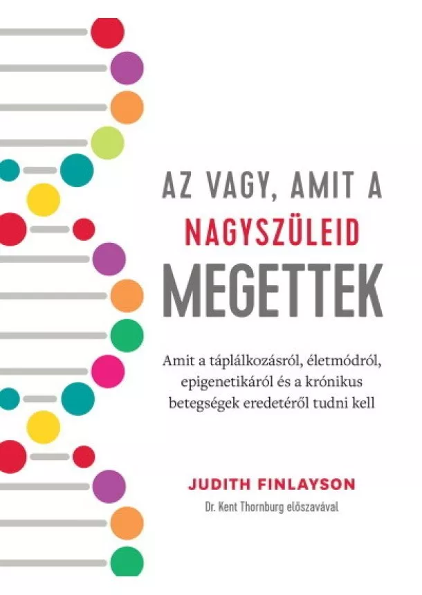 Judith Finlayson - Az vagy, amit a nagyszüleid megettek - Amit a táplálkozásról, életmódról, epigenetikáról és a krónikus betegségek eredetéről tud