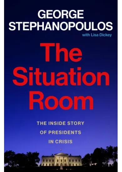 The Situation Room : The Inside Story of Presidents in Crisis