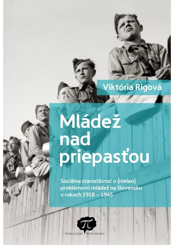 Viktória Rigová - Mládež nad priepasťou - Sociálna starostlivosť o (nielen) problémovú mládež na Slovensku v rokoch 1918  1945