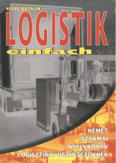 LOGISTIK EINFACH /NÉMET SZAKMAI NYELVKÖNYV LOGISZTIKAI ÜGYINTÉZŐKNEK