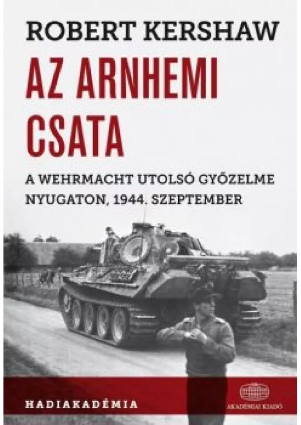 Robert Kershaw - Az arnhemi csata /A wehrmacht utolsó győzelme nyugaton, 1944. szeptemben