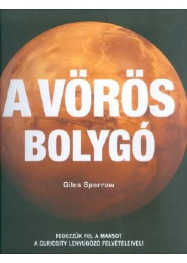 Giles Sparrow - A vörös bolygó /Fedezzük fel a Marsot a Curiosity lenyűgöző felvételeivel!