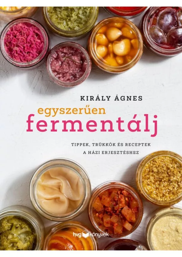 Király Ágnes - Egyszerűen fermentálj - Tippek, trükkök és receptek a házi erjesztéshez