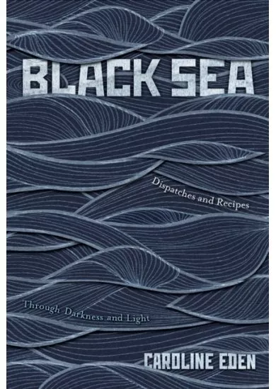 Black Sea : Dispatches and Recipes - Through Darkness and Light