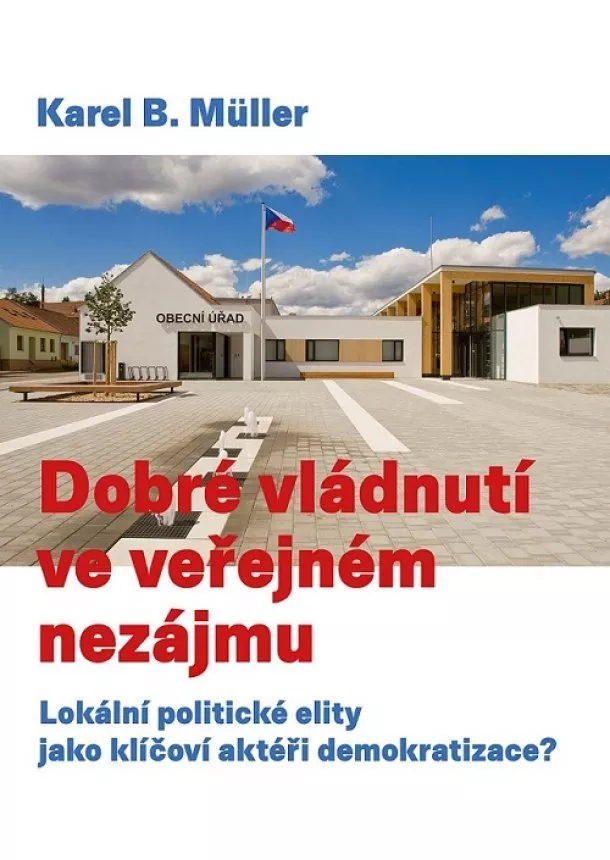 Karel B. Müller - Dobré vládnutí ve veřejném nezájmu - Lokální politické elity jako klíčoví aktéři demokratizace?