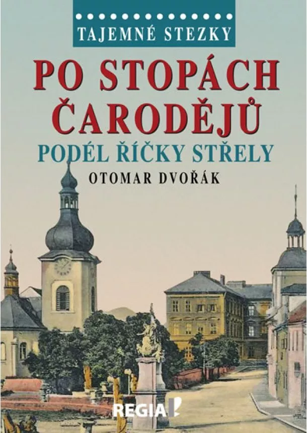 Otomar Dvořák - Tajemné stezky - Po stopách čarodějů podél říčky Střely