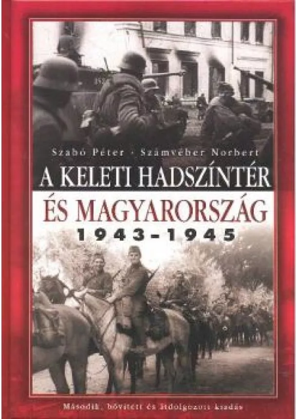 Számvéber Norbert - A KELETI HADSZÍNTÉR ÉS MAGYARORSZÁG 1943-1945.