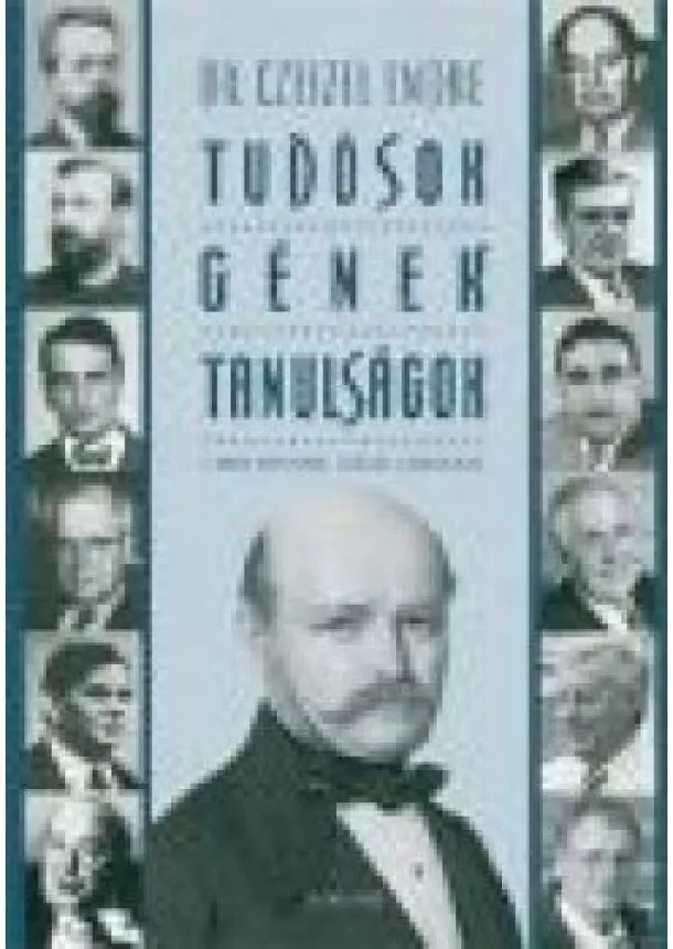 Dr. Czeizel Endre - TUDÓSOK, GÉNEK, TANULSÁGOK /A MAGYAR TERMÉSZETTUDÓS GÉNIUSZOK