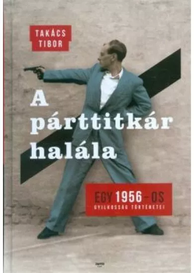 A párttitkár halála /Egy 1956-os gyilkosság történetei