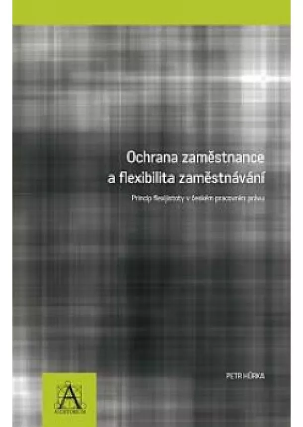 Petr Hurka - Ochrana zaměstnance a flexibilita zaměstnávání - Princip flexijistoty v českém pracovním právu