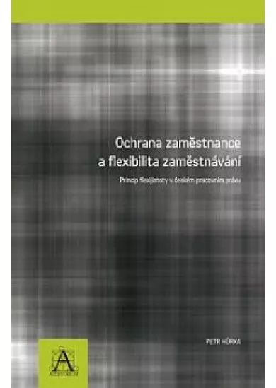 Ochrana zaměstnance a flexibilita zaměstnávání - Princip flexijistoty v českém pracovním právu