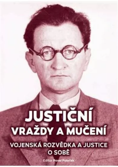 Justiční vraždy a mučení. Vojenská rozvědka a justice o sobě.