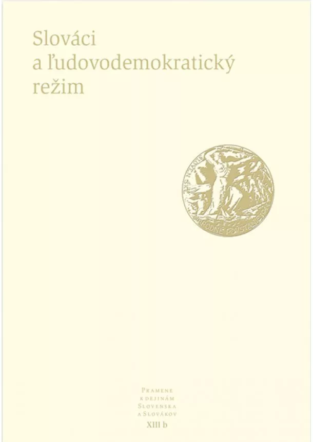 kolektiv - Slováci a ľudovodemokratický režim - Pramene k dejinám Slovenska a Slovákov XIII b