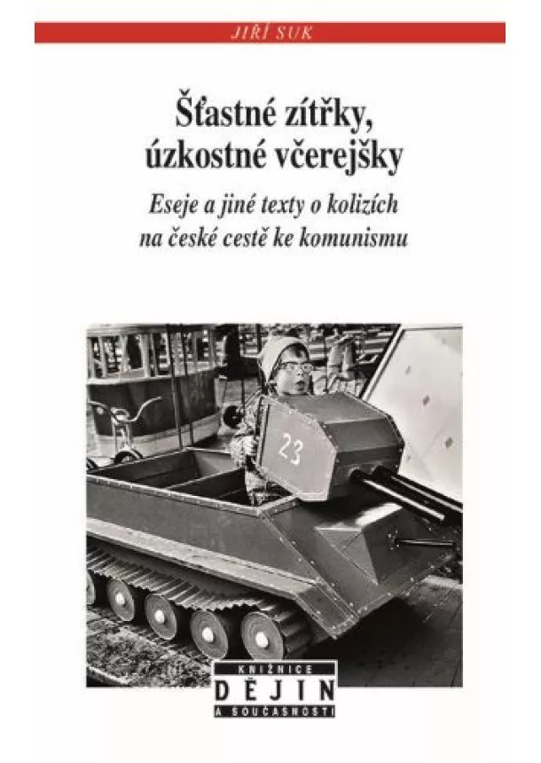 Jiří Suk - Šťastné zítřky, úzkostné včerejšky - Eseje a jiné texty o kolizích na české cestě ke komunismu