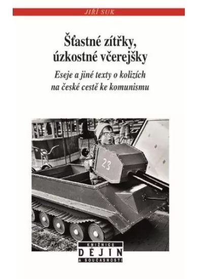 Šťastné zítřky, úzkostné včerejšky - Eseje a jiné texty o kolizích na české cestě ke komunismu