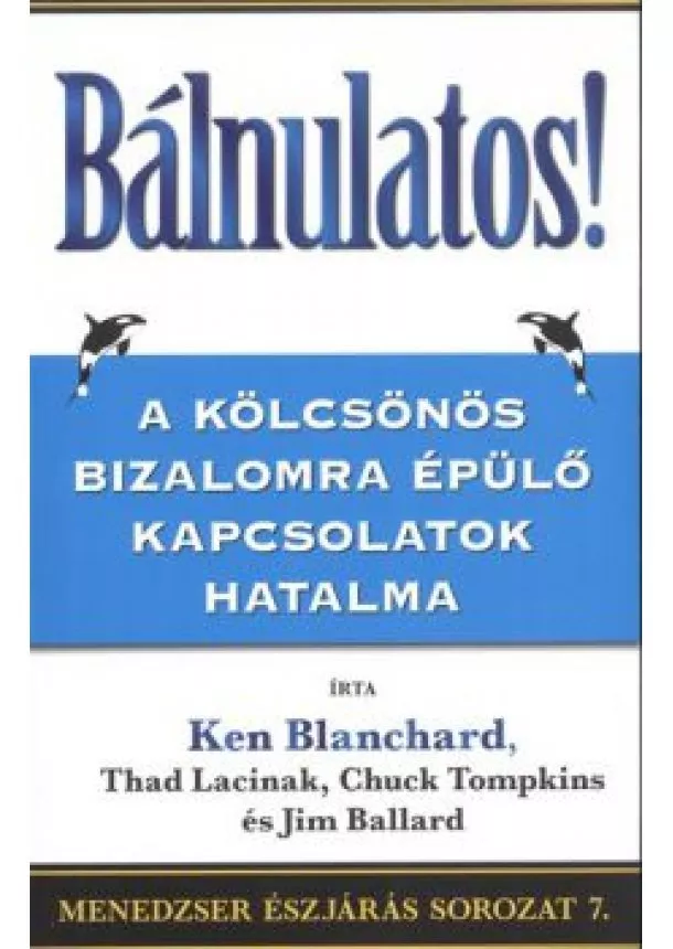 KEN BLANCHARD - BÁLNULATOS! - A KÖLCSÖNÖS BIZALOMRA ÉPÜLŐ KAPCSOLATOK HATALMA