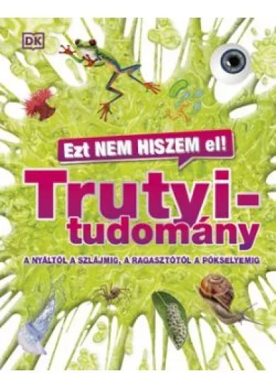 Ezt nem hiszem el! – Trutyitudomány - A nyáltól a szlájmig, a ragasztótól a pókselyemig