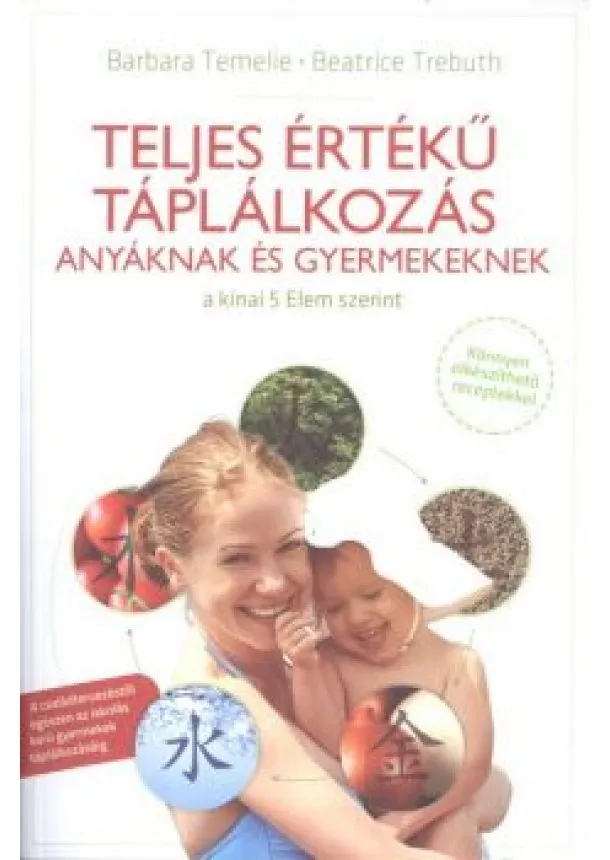 Barbara Temelie - Teljes értékű táplálkozás anyáknak és gyermekeknek a kínai 5 elem szerint