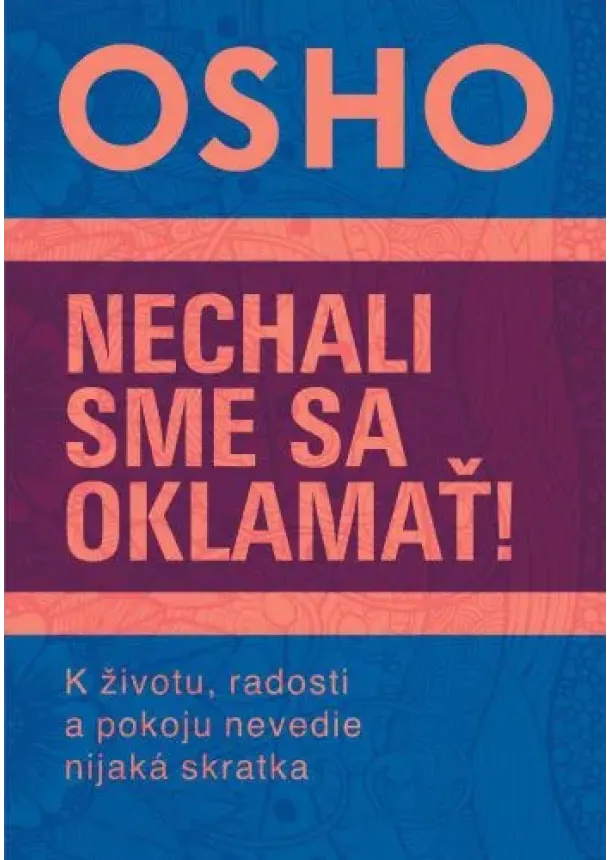 Osho - Nechali sme sa oklamať! - K životu, radosti a pokoju nevedie nijaká skratka