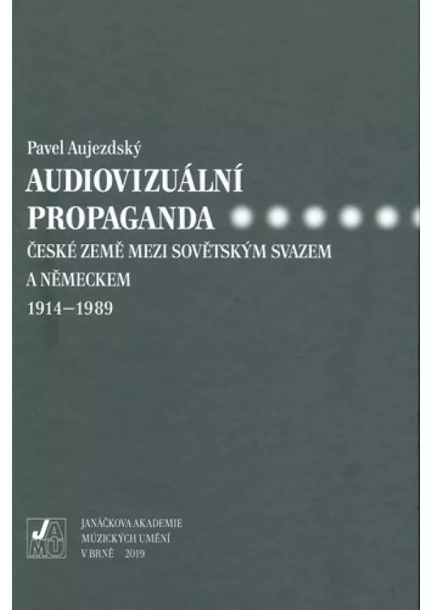 Pavel Aujezdský - Audiovizuální propaganda - české země mezi Sovětským svazem a Německem 1914-1989