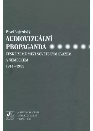 Audiovizuální propaganda - české země mezi Sovětským svazem a Německem 1914-1989