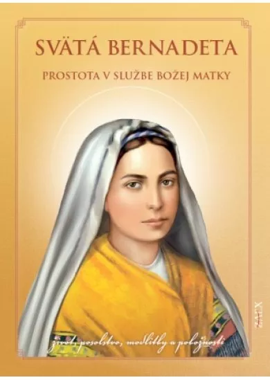 Svätá Bernadeta – prostota v službe Božej matky - život, posolstvo, modlitby a pobožnosti