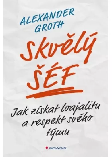 Skvělý šéf - Jak získat loajalitu a respekt svého týmu