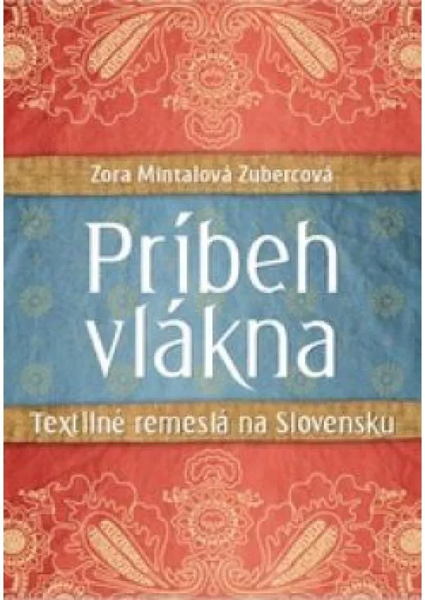 Zora Mintalová Zubercová - Príbeh vlákna   - Textilné remeslá na Slovensku