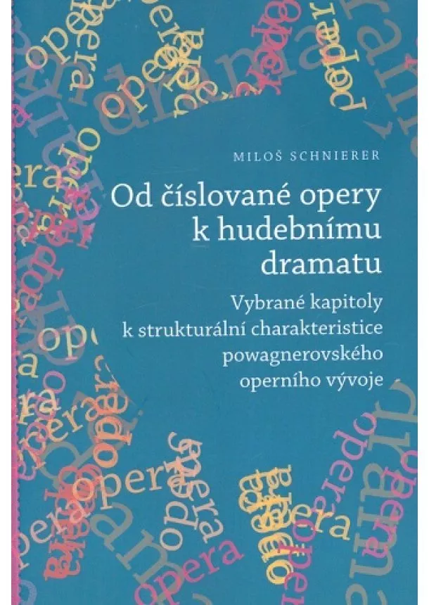 Miloš Schnierer - Od číslované opery k opernímu dramatu - Vybrané kapitoly k strukturální charakteristice powagnerovského operního vývoje