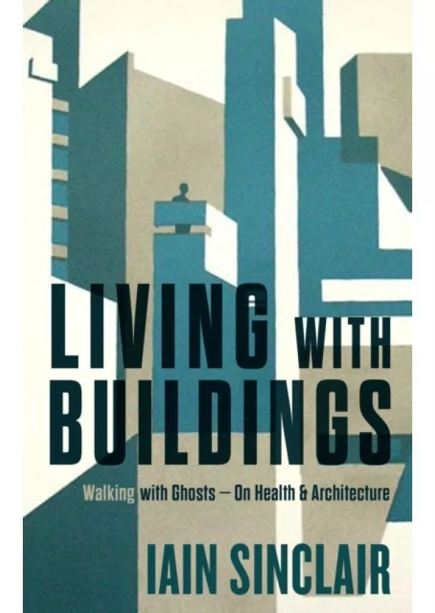 Iain Sinclair - Living With Buildings