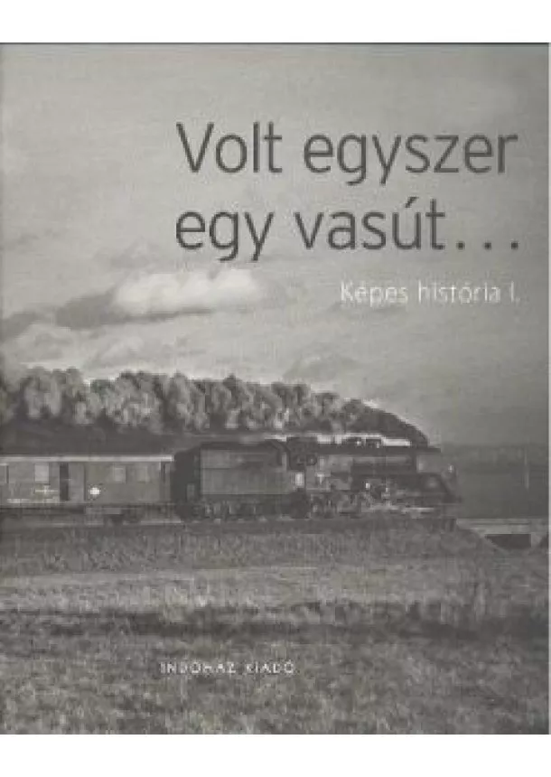 T. Hámori Ferenc - VOLT EGYSZER EGY VASÚT... /KÉPES HISTÓRIA I.