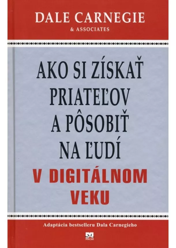 Dale Carnegie - Ako si získať priateľov a pôsobiť na ľudí v digitálnom veku