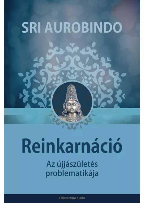 Sri Aurobindo - Reinkarnáció - Az újjászületés problematikája