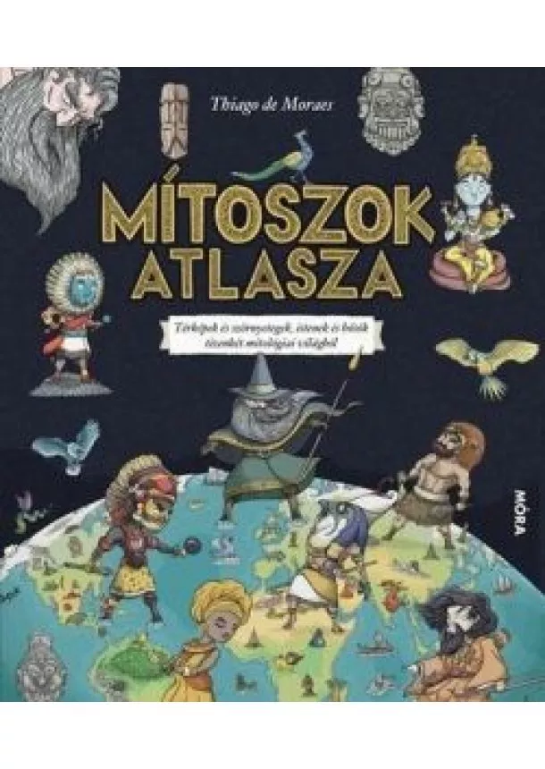 Thiago de Moraes - Mítoszok atlasza - Térképek és szörnyetegek, istenek és hősök tizenkét mitológiai világból