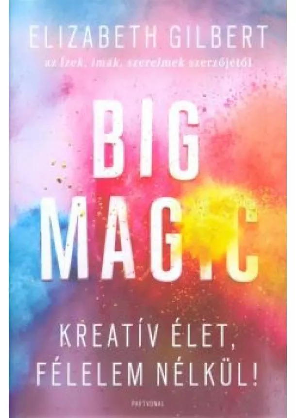 Elizabeth Gilbert - Big Magic /Kreatív élet, félelem nélkül!