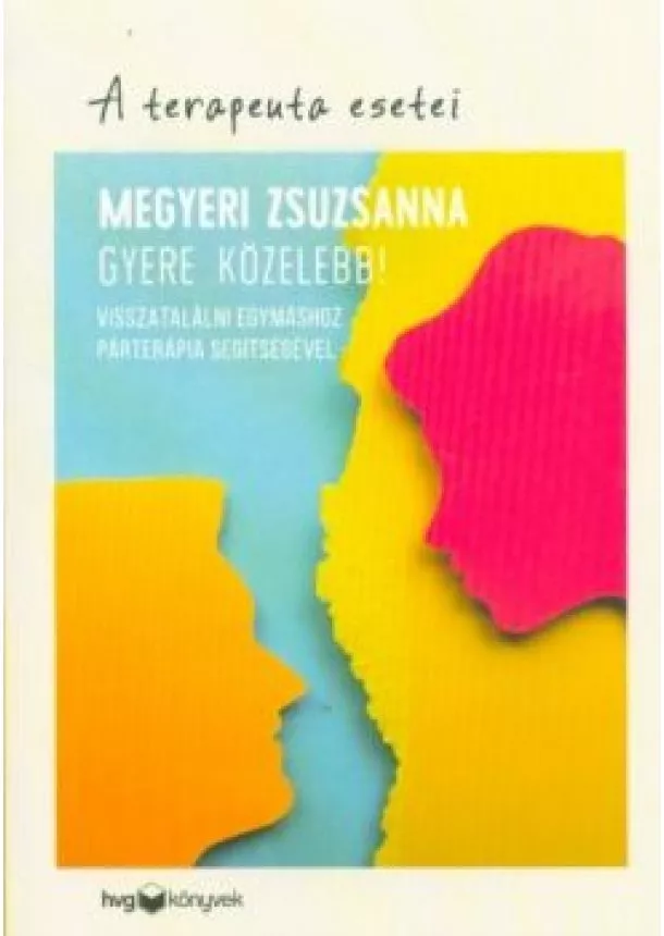 Megyeri Zsuzsanna - Gyere közelebb! - Visszatalálni egymáshoz párterápia segítségével /A terapeuta esetei