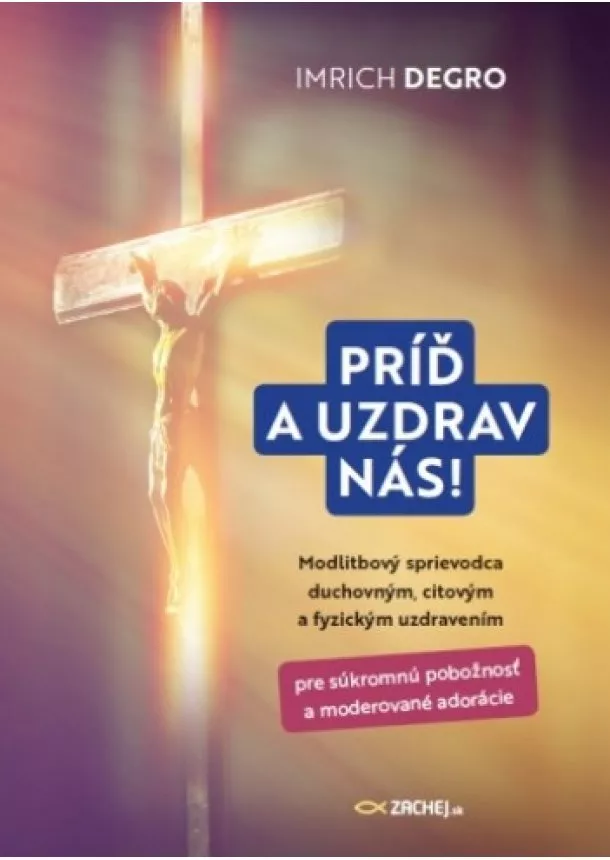 Imrich Degro - Príď a uzdrav nás! - Modlitbový sprievodca duchovným, citovým a fyzickým uzdravením