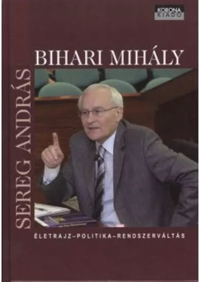 BIHARI MIHÁLY /ÉLETRAJZ - POLITIKA - RENDSZERVÁLTÁS