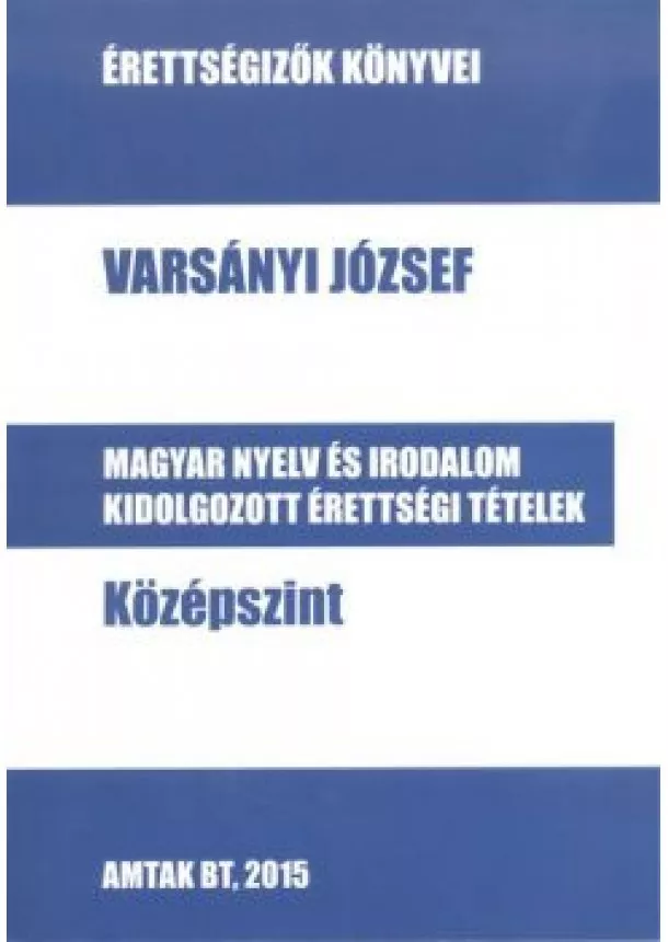 VARSÁNYI JÓZSEF - MAGYAR NYELV ÉS IRODALOM KIDOLGOZOTT ÉRETTSÉGI TÉTELEK - KÖZÉPSZINT